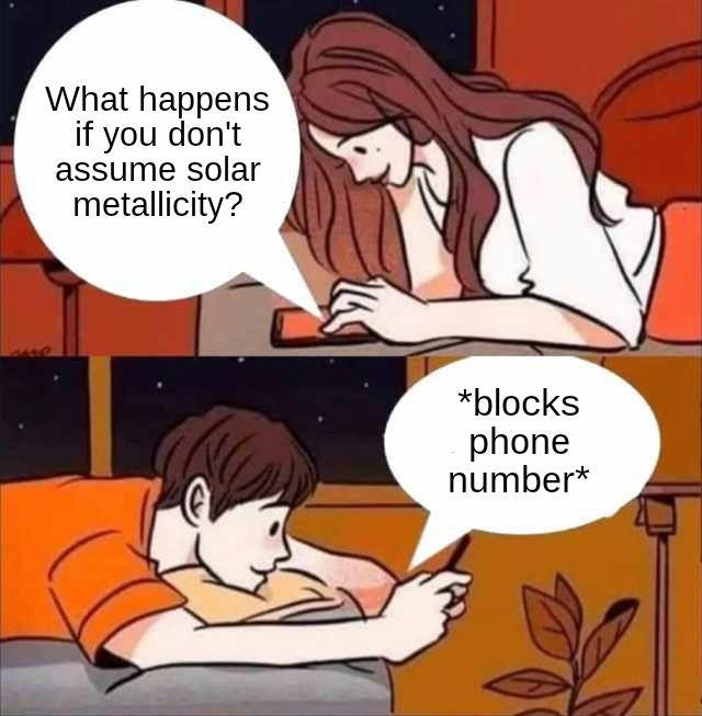 A meme depicting two people texting. The first writes "What happens if you don't assume solar metallicity?" While the second is captioned "*blocks phone number*"