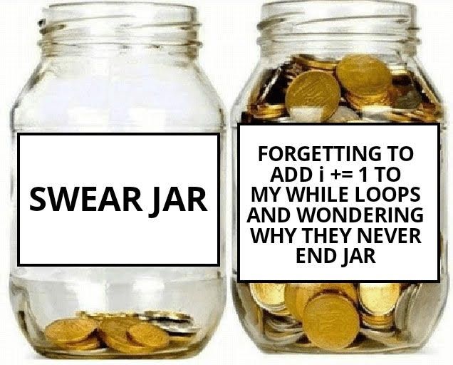 A meme depicting two swear jars. The first swear jar, which is almost empty, is labelled "swear jar". The second, full swear jar, is called "Forgetting to add i+=1 to my while loops and wondering why they never end jar"
