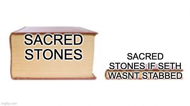 Meme template of two books, left one big and right one small. The left one says, "Sacred Stones." The right one says, "Sacred Stones if Seth wasn't stabbed."