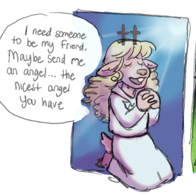 I need someone to be my friend. Maybe send me an angel... the nicest angel you have