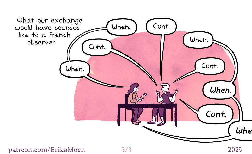 Caption: What our exchange would have sounded like to a French observer: Fabienne: When. Erika: Cunt. Fabienne: When. Erika: Cunt. Fabienne: When. Erika: Cunt. Fabienne: When. Erika: Cunt. Fabienne: Whe- [text cut off by edge of page] 