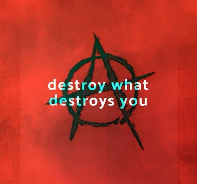 Anarchist A in background in the forefront words read destroy what destroys you. 