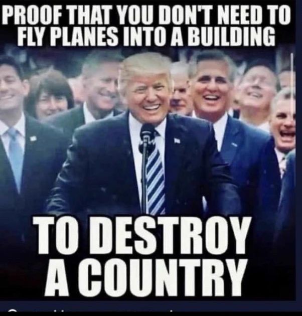 Meme shows Donald Trump surrounded by his sycophants. Meme reads "PROOF THAT YOU DON'T NEED TO FLY PLANES INTO A BUILDING TO DESTROY A COUNTRY"