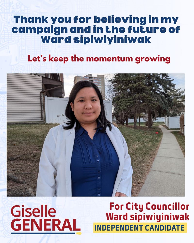 Thank you for believing in my campaign and in the future of Ward sipiwiyiniwak. Let’s keep the momentum growing. Giselle General for City Councillor Ward sipiwiyiniwak. Independent Candidate. 
