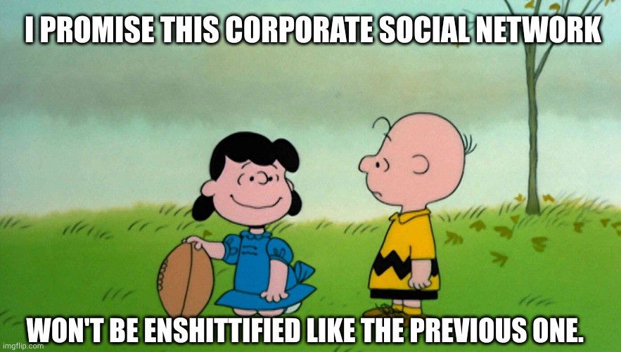 Lucy and Charlie Brown from Peanuts cartoon. Lucy is holding the football for a kick. Smiling at Charlie Brown who's looking worried. Caption says 
I PROMISE THIS CORPORATE SOCIAL NETWORK WON'T BE ENSHITTIFIED LIKE THE PREVIOUS ONE 