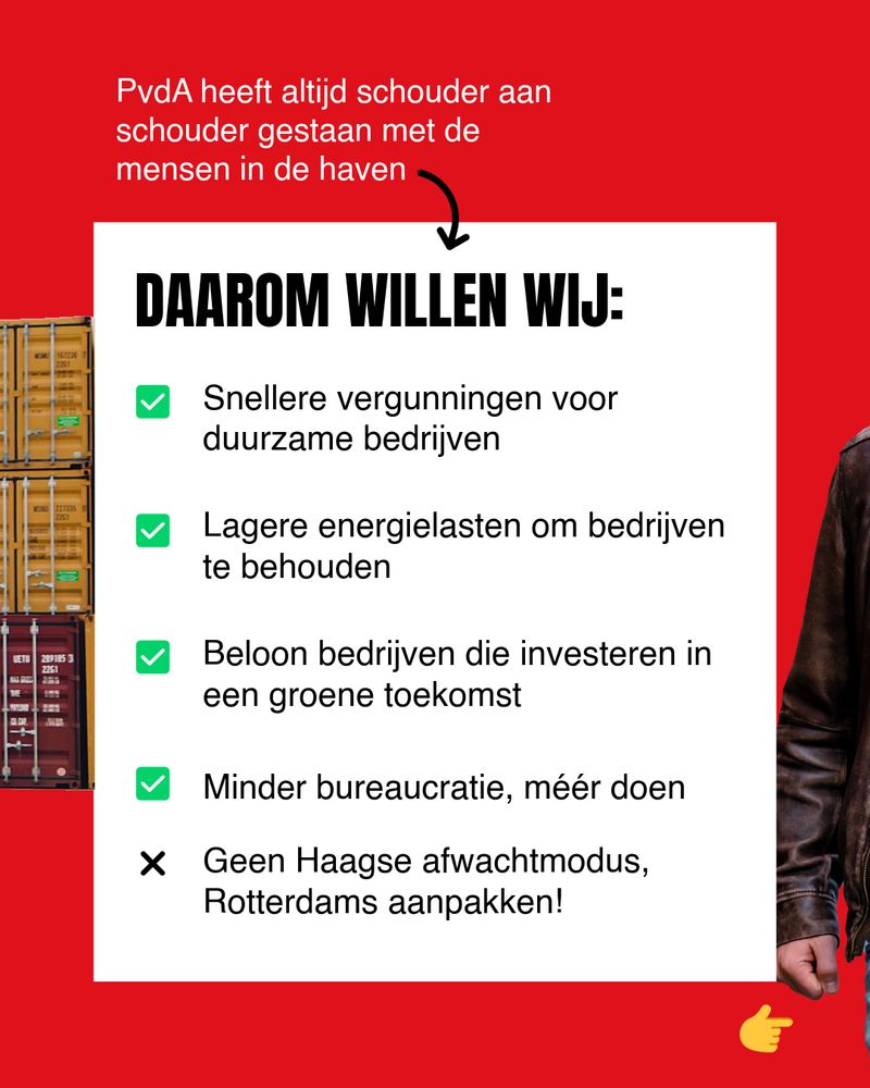 Beeld met rode achtergrond met de tekst: PvdA heeft altijd schouder aan schouder gestaan met de mensen in de haven. Daarom willen wij: Snellere vergunningen voor duurzame bedrijven. Lagere energielasten om bedrijven te behouden. Beloon bedrijven die investeren in een groene toekomst. Minder bureaucratie, meer doen. Geen Haagse afwachtmodus, Rotterdams aanpakken!