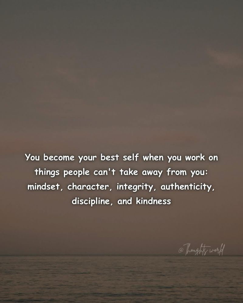 A broad view of water and horizon with nothing else to see spreads out before us in this photo overlaid with the following text:

You become your best self when you work on things people can't take away from you: mindset, character, integrity, authenticity, discipline, and kindness

@Thought world