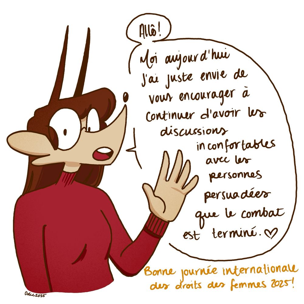 Personnage de renard anthropomorphique à lunettes en style cartoon qui fait un salut de la main. Un phylactère à sa droite dit: « Allô! Moi aujourd’hui j’ai juste envie de vous encourager à continuer d’avoir les discussions inconfortables avec les personnes persuadées que le combat est terminé. » Dans le bas de l’image, on lit: « Bonne journée internationale des droits des femmes 2025! »