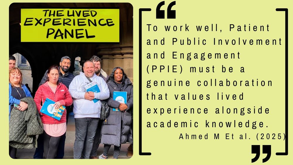 Quote: To work well, Patient and Public Involvement and Engagement (PPIE) must be a genuine collaboration that values lived experience alongside academic knowledge. 
Ahmed M Et al. (2025