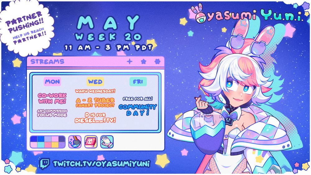 The text on screen reads:

Top Left:
Partner Pushing!! Help us reach PARTNER!!

Middle Top:
May - Week 20
11 AM - 3 PM PDT

Window:
Streams
Mon: Co-Work with me! Art commissions focus mode
Wednesday: Waifu Wednesday! A - Z tuber fanart project D is for Diesel__TTV
Friday: Free for All! Merch day!

Top Right:
OyasumiYuni

Bottom Left:
twitch.tv/oyasumiyuni

For the rest of the schedule image, we see a window with a color palette selection with some art tools next to it. On the right of the window is vtuber Oyasumiyuni with a bunny suit on, a jacket, and a cheeky smile followed by a 'saranghae' hand pose.