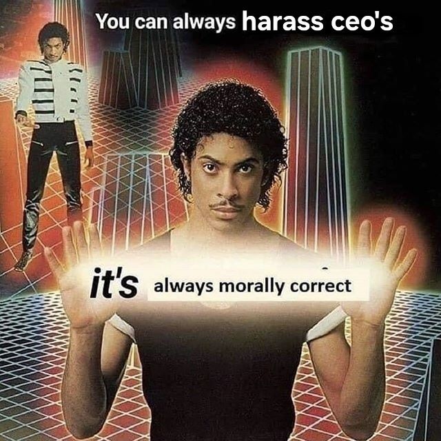 You can always harass ceo's; it's always morally correct