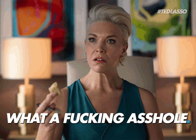 Rebacca Welton from Ted Lasso, saying what a fucking asshole