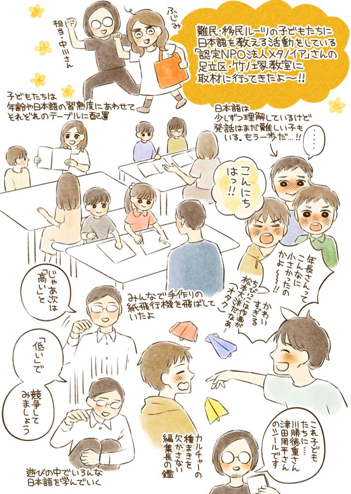 「難民・移民ルーツの子どもたちに日本語を教える活動をしている「認定NPO法人メタノイア」さんの足立区・竹ノ塚教室に行ってきたよ！

歩く藤見と担当・中川さん。

「子どもたちは年齢や日本語の習熟度にあわせてそれぞれのテーブルに配置」
それぞれのテーブルで教材に取り組む子どもたち。

「こんにちはっ」
挨拶をしてくれる子どもたち。
「日本語は少しずつ理解しているけど発話はまだ難しい子もいる。もう一歩だ…！」
「年長さんってこんなに小さかったのかよ〜！可愛すぎる」

「みんなで手作りの紙飛行機を飛ばしていたよ」
飛行機を飛ばす子どもたち。
「じゃあ次は“高い”と“低い”で競争してみましょう」
しゃがんだり立ち上がったりして、子供達に日本語を教えるスタッフさん。
「遊ぶの中でいろんな日本語を学んでいく」

「これ子どもたちに…川勝徳重さんと津田周平さんのシールです」
子どもたちにシールを配る中川さん。