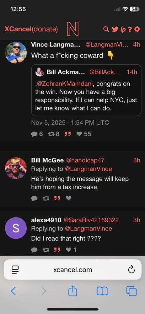 XCancel screenshot of tweets responding to Bill Ackman’s conciliatory offer of assistance to NY’s most popular incoming mayor in nearly a century, after trying his billionaire-hardest to undermine him:

Vince Langma...
@LangmanVi….. 
What a f*cking coward

   Bill Ackma...
   @BillAck….
    @ZohranKMamdani, congrats on the win. Now you have a big responsibility. If I can help NYC, just let me know what I can do.

Bill McGee @handicap47
Replying to @LangmanVince
He's hoping the message will keep him from a tax increase.

alexa4910 @SaraRiv42169322
Replying to @LangmanVince
Did I read that right ????