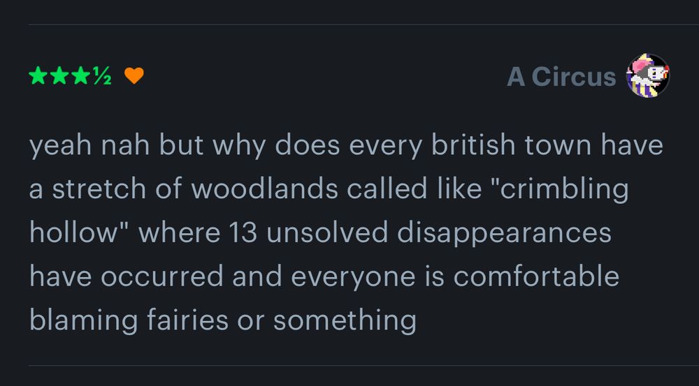 A 3 and a half star review saying “yeah nah but why does every british town have a stretch of woodlands called like "crimbling hollow" where 13 unsolved disappearances have occurred and everyone is comfortable blaming fairies or something”