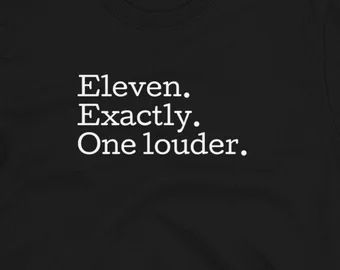 White text on a black background reads:
Eleven. 
Exactly. 
One louder. 