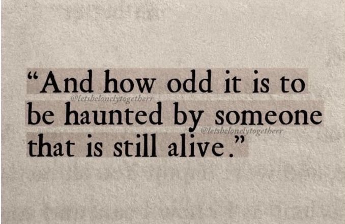 And how odd it is to be haunted by someone that is still alive