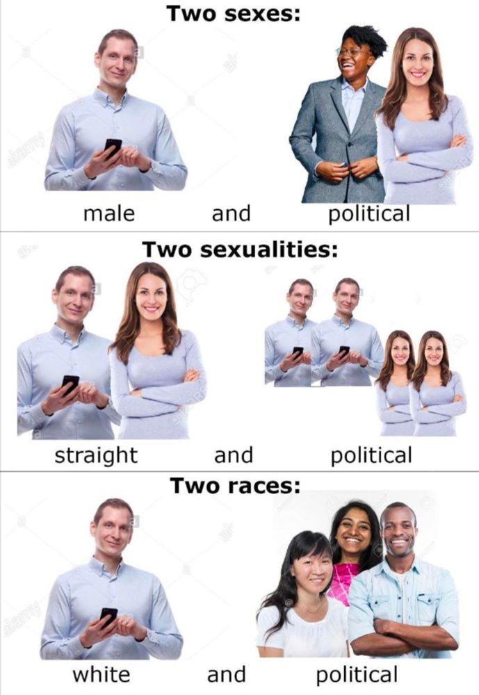 There are two sexes: male and political
There are two sexualities: straight and political 
There are two races: white and political 