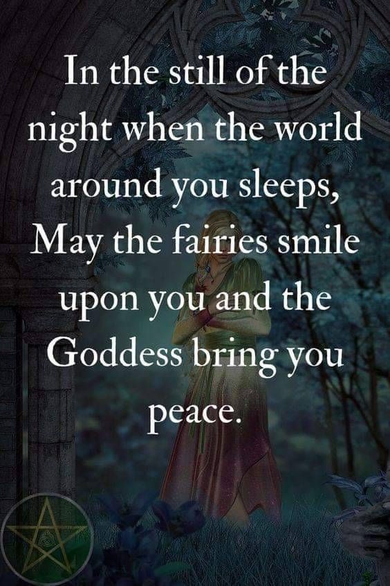 In the still of the night when the world around you sleeps, may the fairies smile upon you and the Goddess bring you peace.