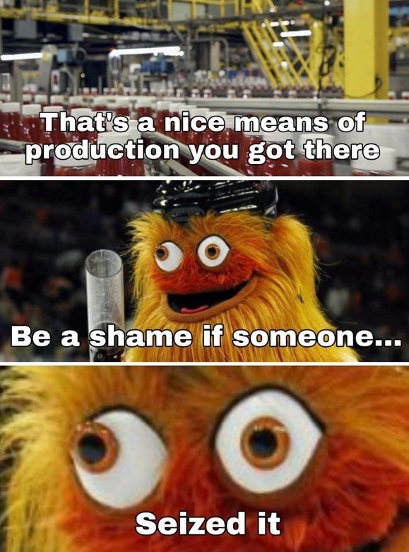 Maskoten Gritty blickar ut över en fabrik och säger

"That's a nice means of production you got there
Be a shame if someone... Seized it." 