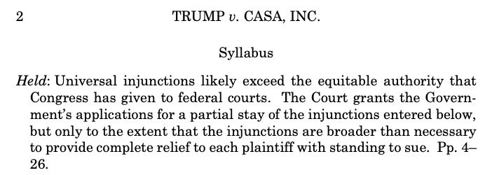 Held: Universal injunctions likely exceed the equitable authority that Congress has given to federal courts. The Court grants the Govern. ment's applications for a partial stay of the injunctions entered below but only to the extent that the injunctions are broader than necessary to provide complete relief to each plaintiff with standing to sue.