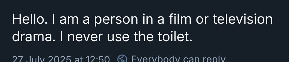 Screenshot of Bluesky post that reads “Hello. I’m a person in a film or television drama. I never use the toilet.”