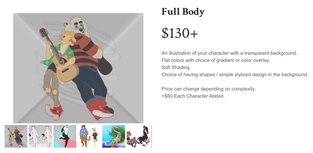 Full Body

$130+

An illustration of your character with a transparent background.
​Flat colors with choice of gradient or color overlay.
Soft Shading.
Choice of having shapes / simple stylized design in the background.

Price can change depending on complexity.
+$80 Each Character Added.