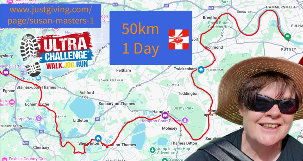 A map of the Thames path from Putney to Runnymede. In the bottom right is a picture of Susan (my Queen) There is a URL in the top left (www.justgiving.com/page/susan-masters-1). In the middle there is a blue box with %0km 1 day and a London Air Ambulance Logo.
Finally below the URL is the logo for Ultra Challenge with a walking boot footprint.