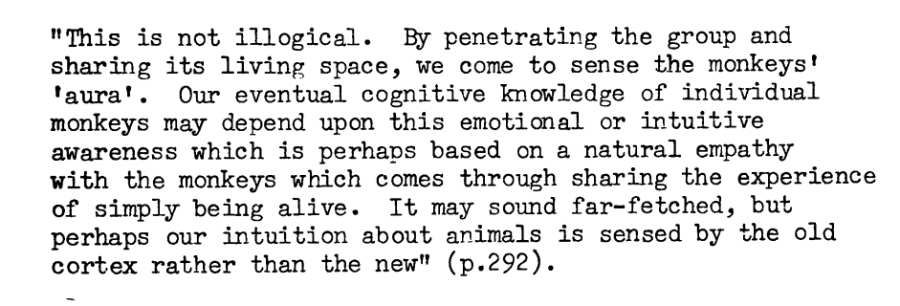 Screen shot of a Kawaii quote from Asquitch’s dissertation:

This is not illogical. By penetrating the group and
sharing its living space, we come to sense the monkeys'
f aura! . Our eventual cognitive knowledge of individual
monkeys may depend upon this emotional or intuitive
awareness which is perhaps based on a natural empathy
with the monkeys which comes through sharing the experience
of simply being alive. It may sound far-fetched, but
perhaps our intuition about animals is sensed by the old
cortex rather than the new.” (p.292)

For more background on the history of Japanese primatology & the West's response, check out the work of Canadian anthropologist Pamela Asquith: https://www.pamelaasquith.ca 

Her 1981 thesis from the University of Oxford contained the Masao Kawaii passage and Itani quip cited above. 
https://ora.ox.ac.uk/objects/uuid:ced23a88-1ca0-47a9-a3be-a72dbaea1788