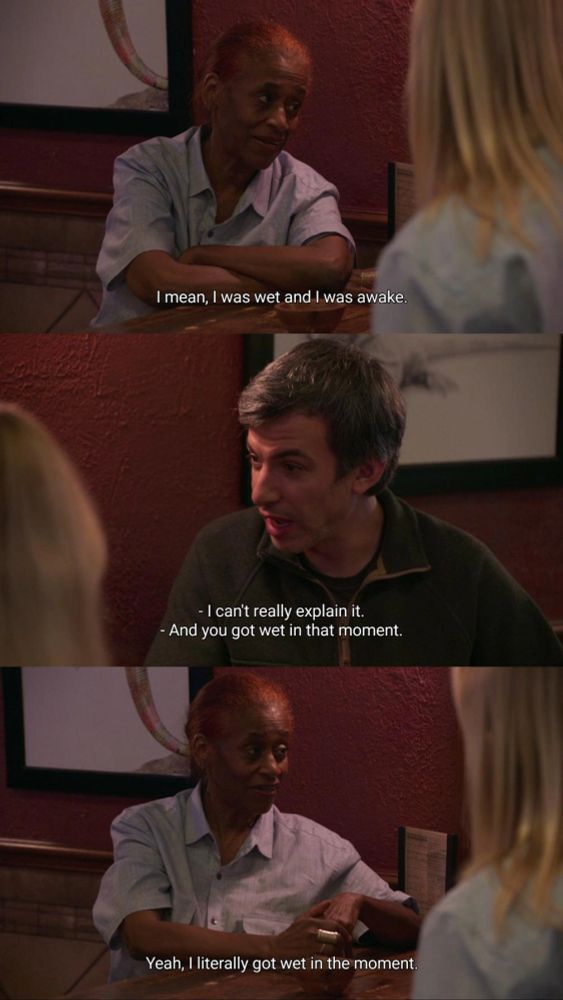 Actress: "I mean, I was wet and I was awake. I can't really explain it."

Nathan Fielder: "And you got wet in that moment."

Actress: "Yeah, I literally got wet in the moment."