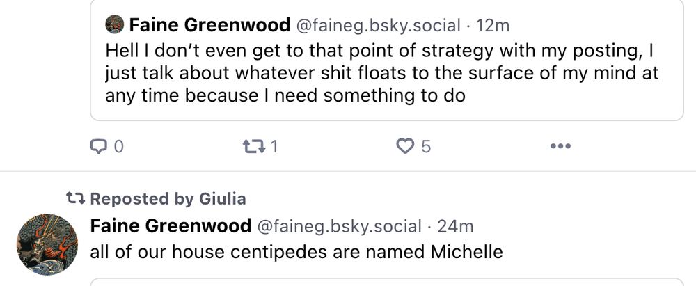 Two consecutive posts by Faine Greenwood, one which was quoted saying "Hell I don't even get to that point of strategy with my posting, I just talk about whatever shit floats to the surface of my mind at any time because I need something to do." The second was a top-level post, saying "all of our house centipedes are named Michelle"