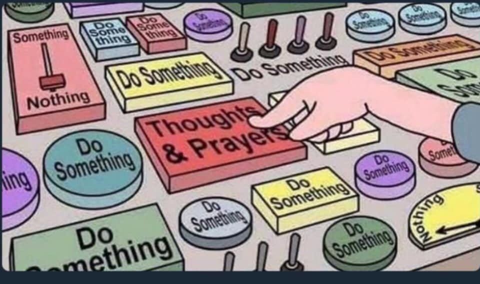 Thoughts and prayers or do something.
