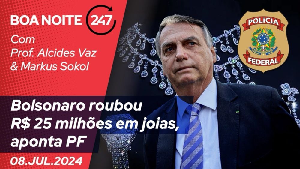 Boa noite 247: Bolsonaro roubou R$ 25 milhões em joias, aponta PF (8.7.24)