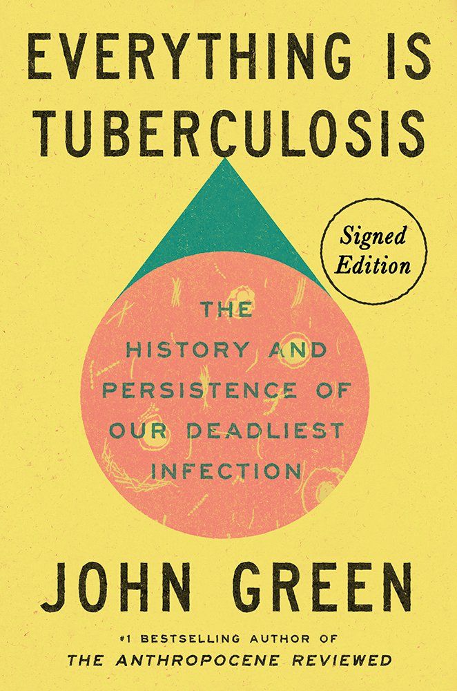 Cover art for “Everything is Tuberculosis” by John Green. The background is yellow and the primary illustration is an orange circle with yellow microbes swimming in it. There is a green triangular shape above it. (I don’t know what it is meant to represent, but it does not appear to be merely decorative.) The words “Signed Edition” appear in black inside a small circle. 