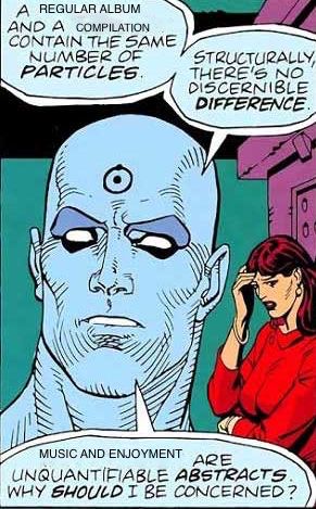 A close up of Dr. Manhattan from WATCHMEN. He is saying, “A regular album and a compilation contain the same number of particles. Structurally, there’s no discernible difference. Music and enjoyment are unquantifiable abstracts. Why should I be concerned?” Behind him, Silk Spectre looks embarrassed. 