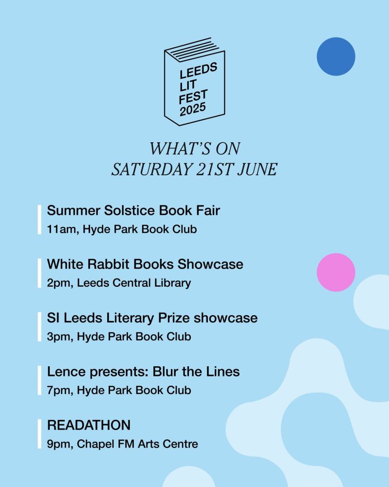 A blue poster graphic with leeds lit fest events for Saturday 20th June.

🦉 Summer Solstice Book Fair, 11am at Hyde Park Book Club
🦉 White Rabbit Books Showcase, 2pm at Leeds Central Library
🦉 SI Leeds Literary Prize showcase, 3pm at Hyde Park Book Club
🦉 Lence presents: Blur the Lines, 7pm at Hyde Park Book Club
🦉 Readathon, 9pm at Chapel FM Arts Centre
