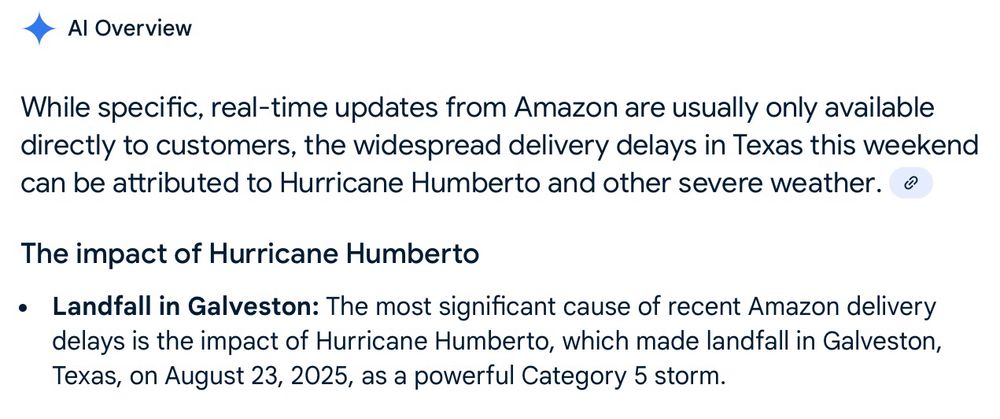 Google AI search result saying Texas Amazon packages are late because there was a Cat 5 hurricane in Galveston last week. There was no hurricane in Galveston last week. 🤯