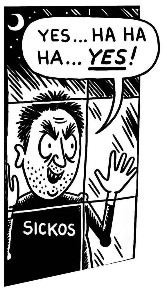 Meme of a man peering through a glass window with a t-shirt labeled “SICKOS”, a maniacal smile on his face, and a speech bubble saying: “Yes… Ha Ha Ha… Yes!” There is emphasis on the last “Yes!”.