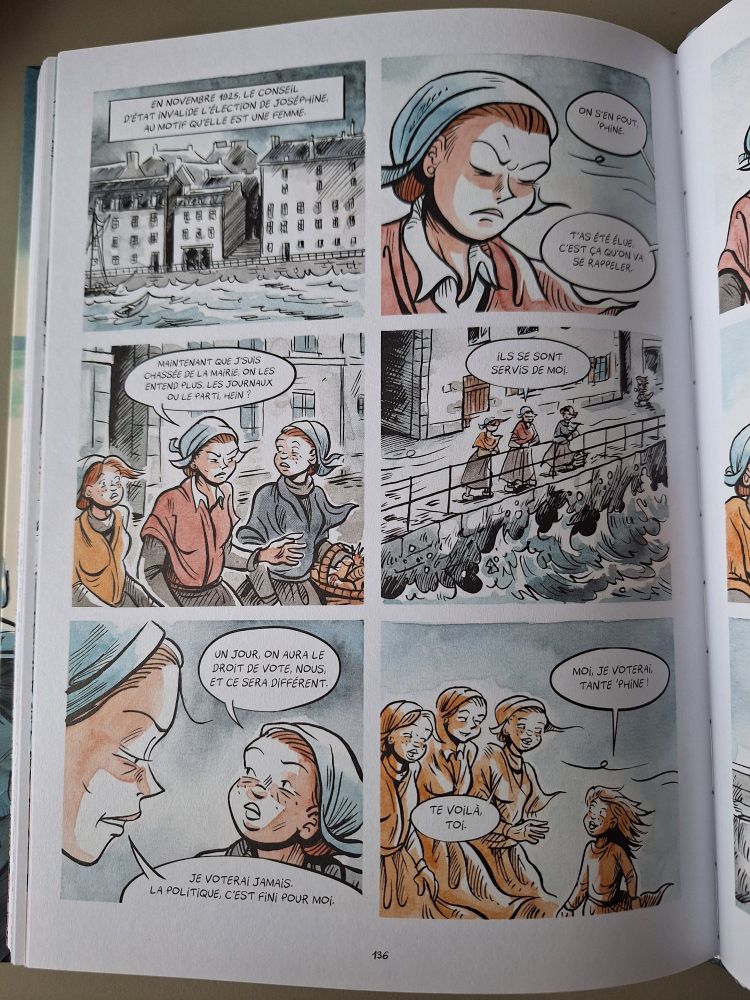 On lit page 136 « En novembre 1925, le conseil d'état invalide l'élection de Joséphine, au motif qu'elle est une femme » « on s'en fout, 'Phine. T'as été élue, c'est ça qu'on va se rappeler. » « Maintenant que j'suis chassée de la mairie, on les entend plus, les journaux ou le parti, hein ? » « Ils se sont servis de moi » « Un jour, on aura le droit de vote, nous, et ce sera différent.» « Je voterai jamais. La politique, c'est fini pour moi.», une enfant répondue « Moi, je voterai tante 'Phine ! »