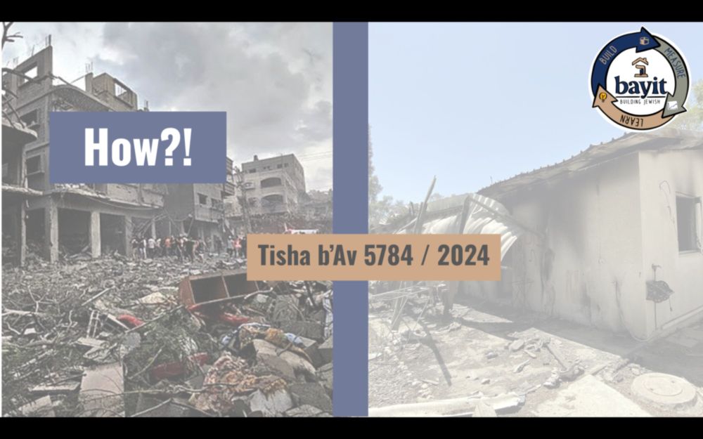 Tisha b'Av 5784 / 2024: How?! - Bayit: Building Jewish