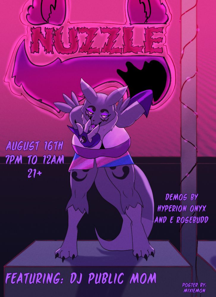 poster for Nuzzle, a monthly 21+ furry kink event in boston, The date for the event is august 16ths 7pm-12AM, Featuring DJ Public mom and demos by Hyperion onyx and e Rosebudd. 
The poster contains an image of Mixieimon, a gray renamon, on a gogo box sticking out her tongue.