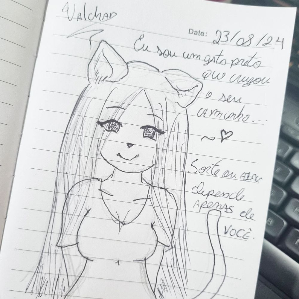 Desenho: uma garota com orelhas de gato sorrindo
Feito por mim: Valchan
Frase: "Eu sou um gato preto que cruzou o seu caminho... Sorte ou azar, depende apenas de você."