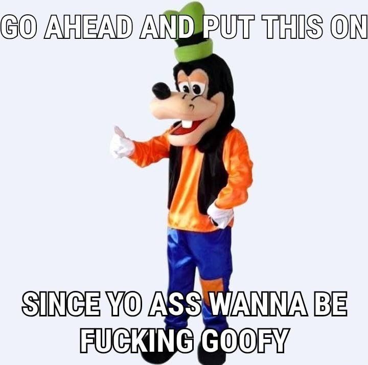 "Go ahead and put this on"
[A Goofy costume] 
"Since you ass wanna be fucking goofy"