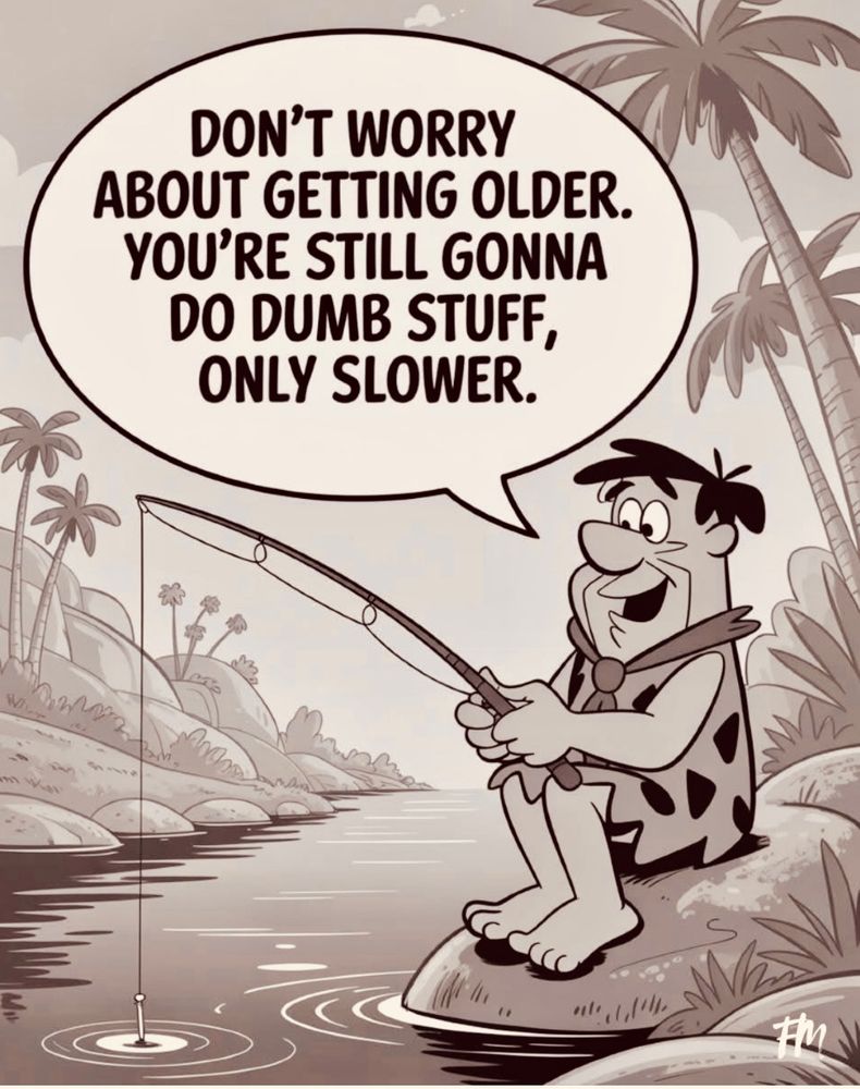 Cartoon character Fred Flintstone fishing with the caption: “Don’t worry about getting older. You’re still gonna do dumb stuff, only slower.”