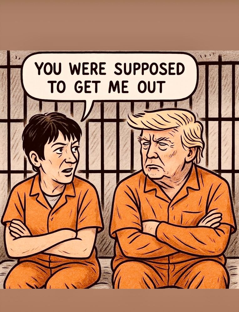 Illustration of Ghislaine Maxwell and the orange menace trump sitting in a jail cell. 
Maxwell says: “You were supposed to get me out.”
