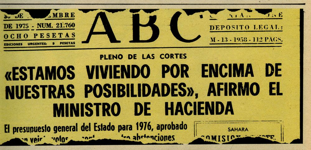 Escaneo de un ABC de finales de 1975. Ocho pesetas costaba. El titular dice asín:

PLENO DE LAS CORTES

«ESTAMOS VIVIENDO POR ENCIMA DE NUESTRAS POSIBILIDADES», AFIRMÓ EL MINISTRO DE HACIENDA