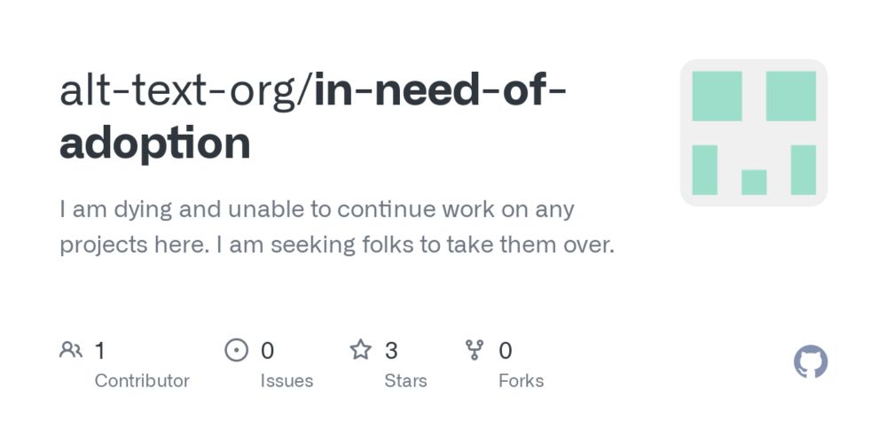 GitHub - alt-text-org/in-need-of-adoption: I am dying and unable to continue work on any projects here. I am seeking folks to take them over.