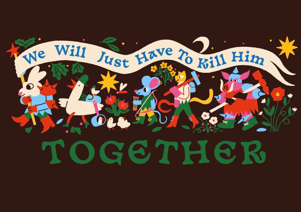 A playful naive illustration of a marching band of cute animals holding a banner that reads “we will just have to kill him together” 