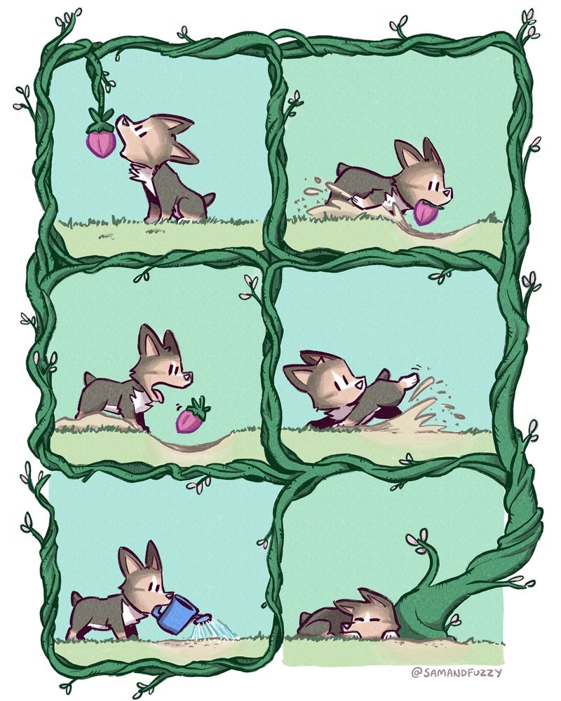 A six panel comic, three rows of two panels each, where the borders between the panels are all interconnected green vines.

In the first panel, a purple fruit is dangling from the vines into the panel. A small black Corgi grabs it. 

In the second panel, the dog digs a hole, while holding the fruit in his mouth. 

In the third panel, the dog drops the fruit into the hole. 

In the fourth panel, the dog fills the whole back up with dirt. 

In the 5th panel, the dog waters the patch of dirt with a watering can. 

In the sixth panel, the dog sleeps, while a gigantic plant grows out of the dirt patch. It grows up and out of the panel, and it becomes the vines that make the borders the of all the other panels, ultimately leading to the growth of the fruit in the first panel.