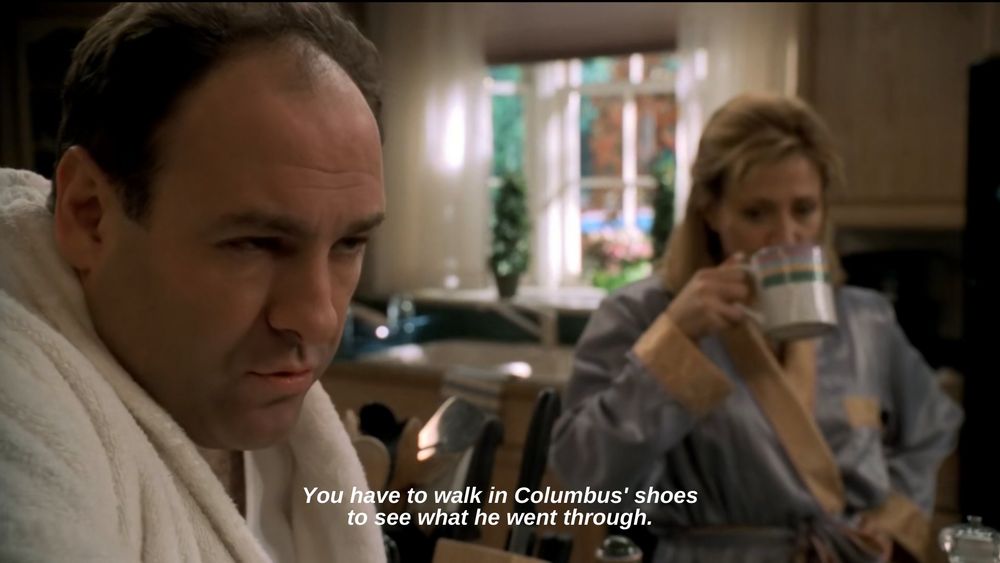 Tony Soprano: You have to walk in Columbus' shoes to see what he went through.